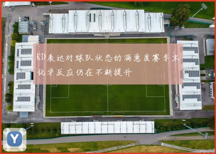 KD表达对球队状态的满意度赛季末化学反应仍在不断提升