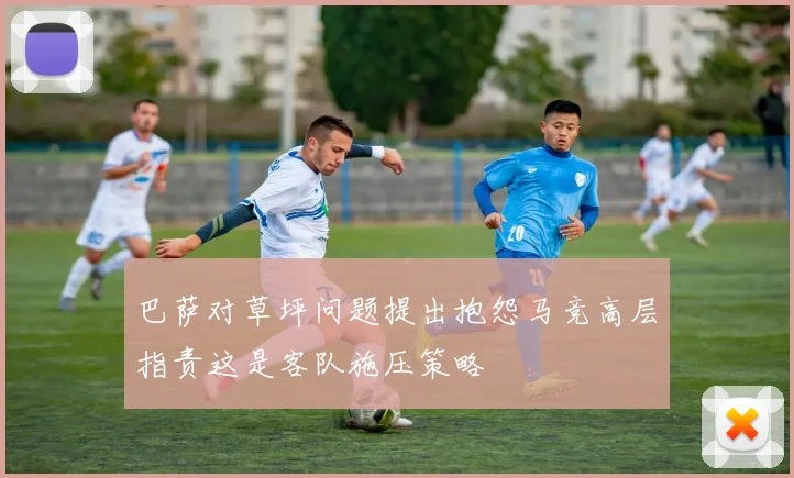 巴萨对草坪问题提出抱怨马竞高层指责这是客队施压策略